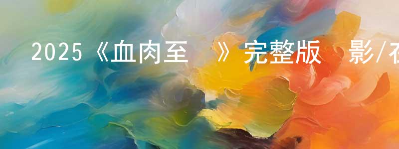 影視迷陳廷章的個人博客,2025《血肉至親》完整版電影/在線觀看/百度云-美劇天堂